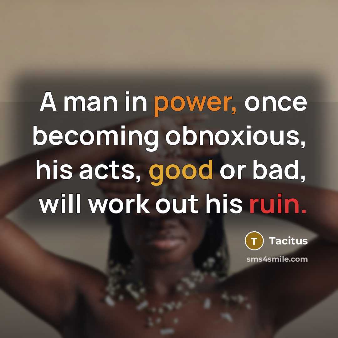 “A man in power, once becoming obnoxious, his acts, good…” quote by Tacitus