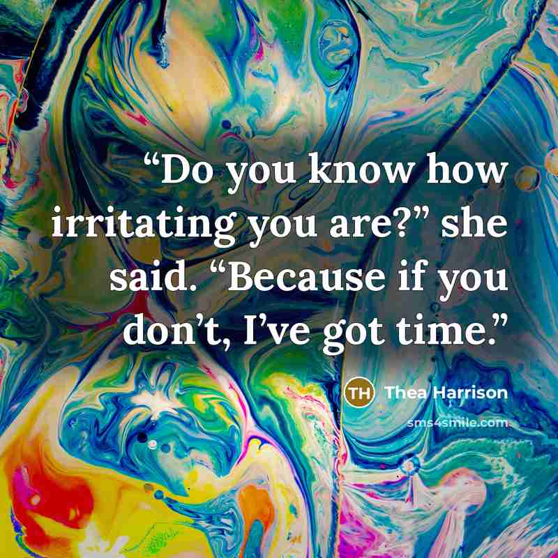 “Do you know how irritating you are?” she said. “Because if you don’t, I’ve got time.” quote by Thea Harrison