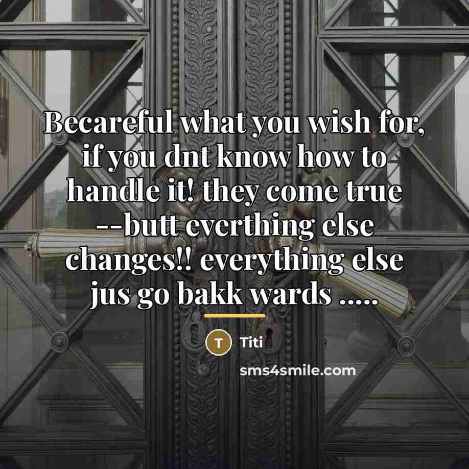 “Becareful what you wish for, if you dnt know how…” quote by Titi
