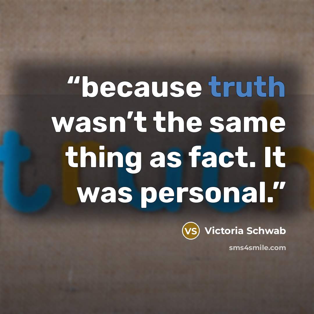 “because truth wasn’t the same thing as fact. It was personal.” quote by Victoria Schwab