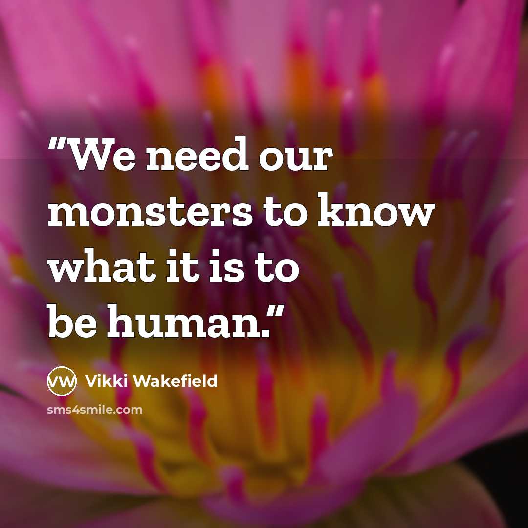 “We need our monsters to know what it is to be human.” quote by Vikki Wakefield