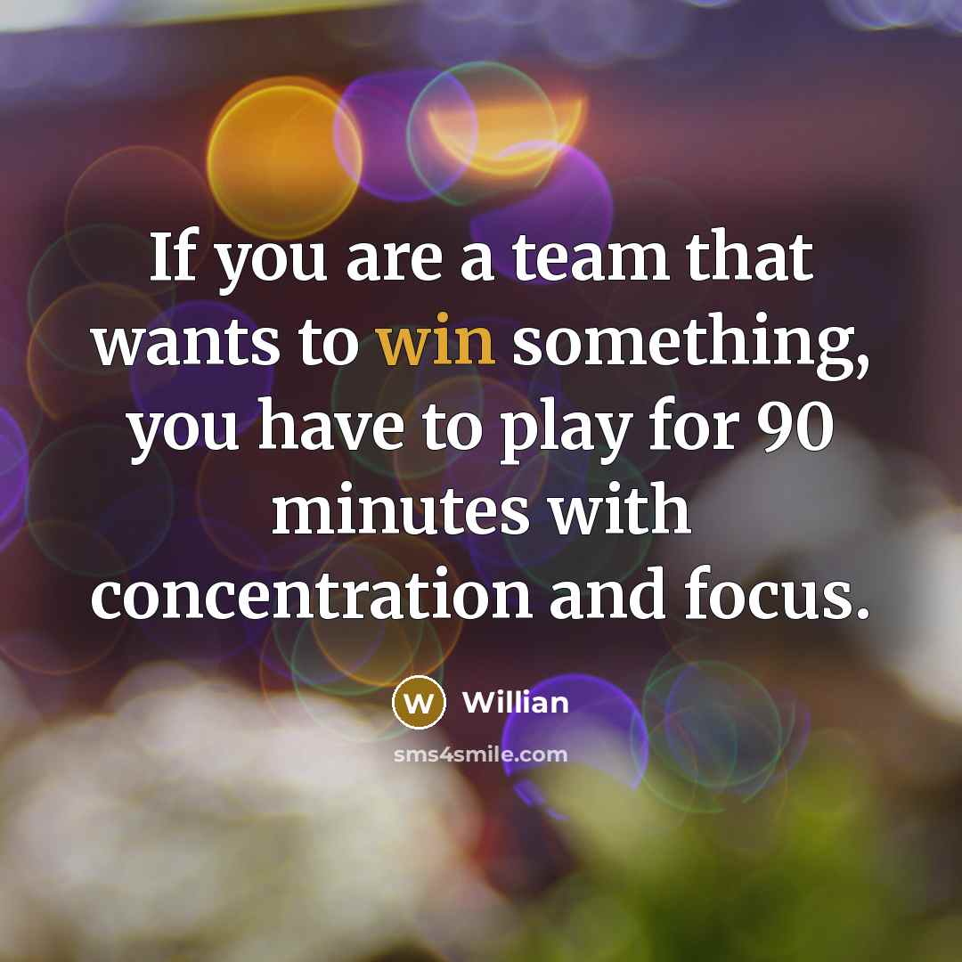 “If you are a team that wants to win something, you have to play for 90 minutes with concentration and focus.” quote by Willian