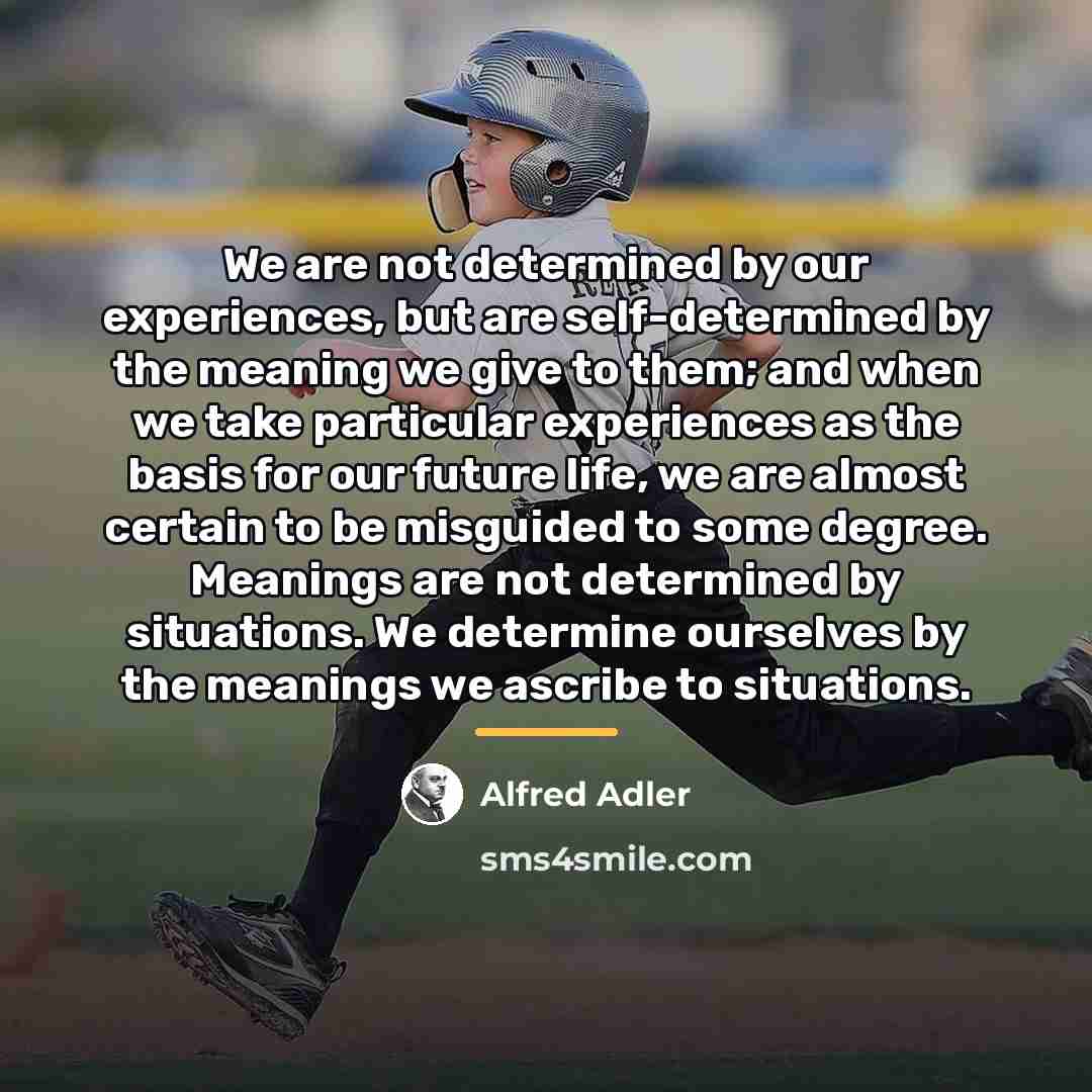 “We are not determined by our experiences, but are self-determined…” quote by Alfred Adler