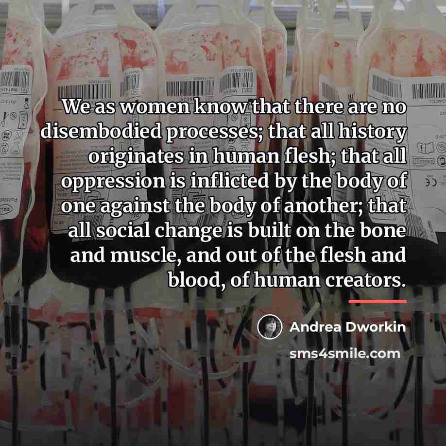 “We as women know that there are no disembodied processes;…” quote by Andrea Dworkin