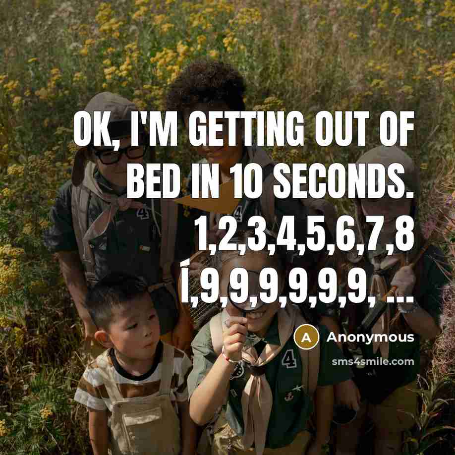 “OK, I`m getting out of bed in 10 seconds. 1,2,3,4,5,6,7,8…” quote by Anonymous