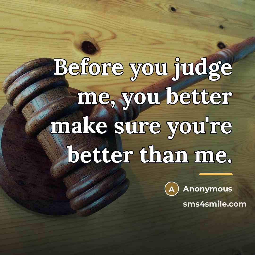 “Before you judge me, you better make sure you're better…” quote by Anonymous
