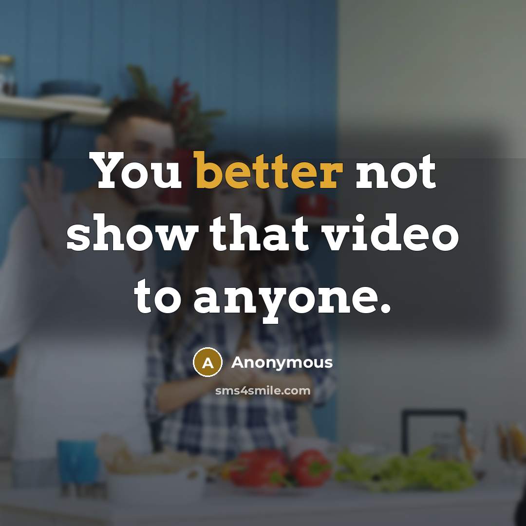 “You better not show that video to anyone.” quote by Anonymous