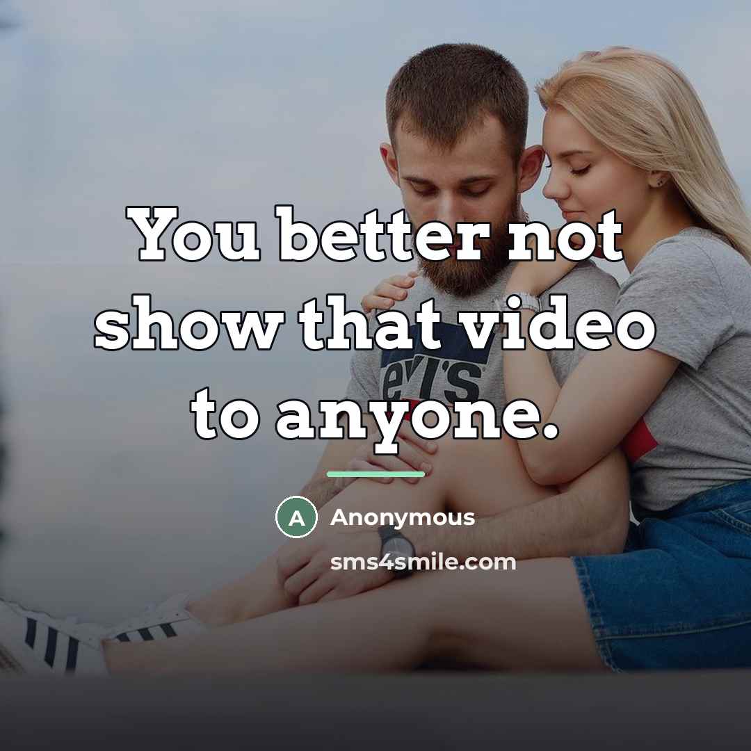 “You better not show that video to anyone.…” quote by Anonymous