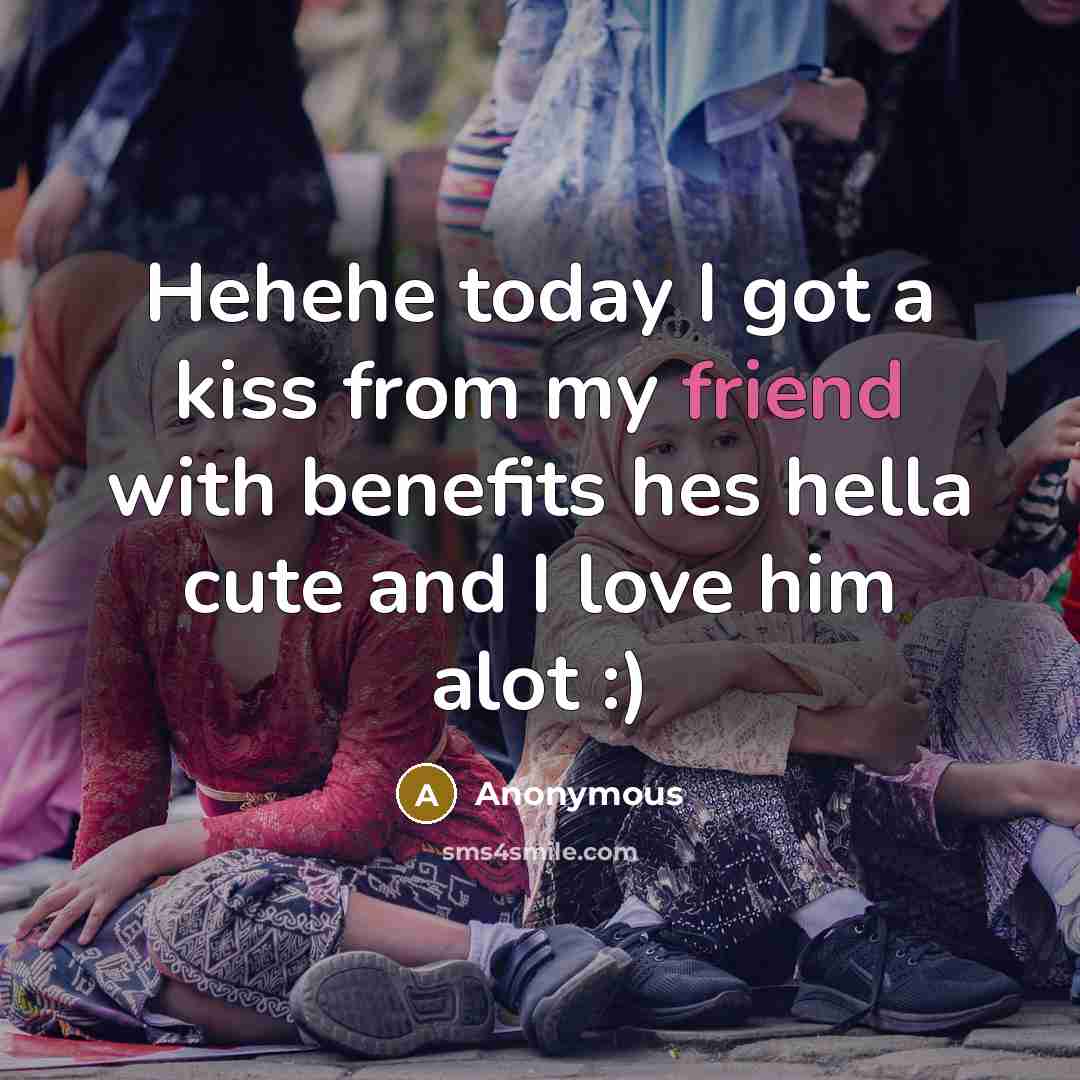 “Hehehe today I got a kiss from my friend with benefits hes hella cute and I love him alot :)” quote by Anonymous