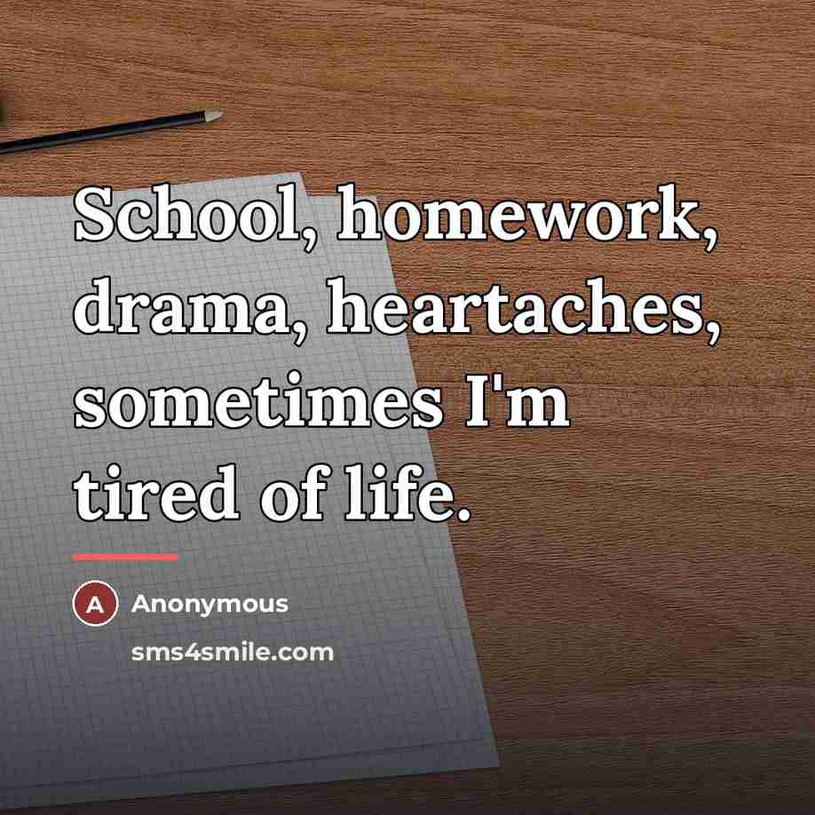 “School, homework, drama, heartaches, sometimes I'm tired of life.…” quote by Anonymous