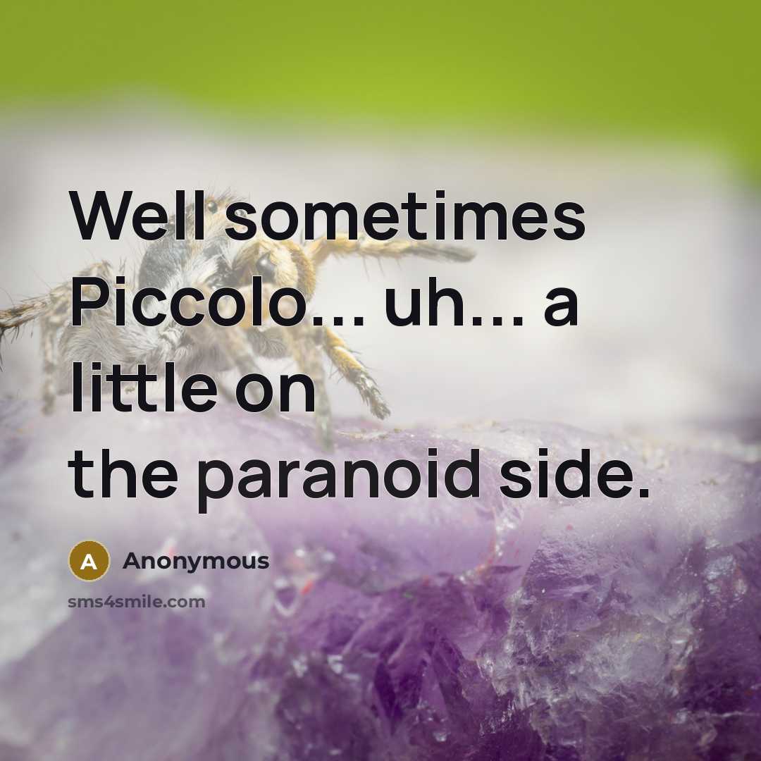 “Well sometimes Piccolo... uh... a little on the paranoid side.” quote by Anonymous