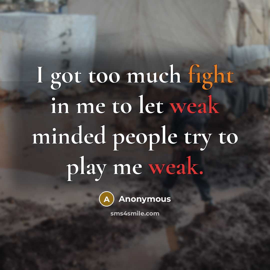 “I got too much fight in me to let weak minded people try to play me weak.” quote by Anonymous