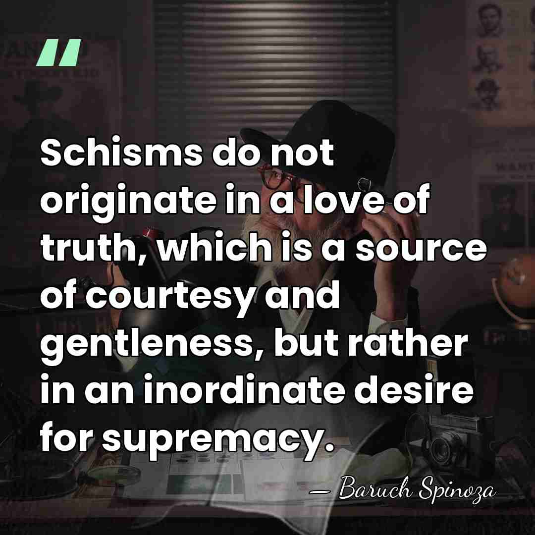 Schisms do not originate in a love of truth, which is a&hellip; - Baruch Spinoza