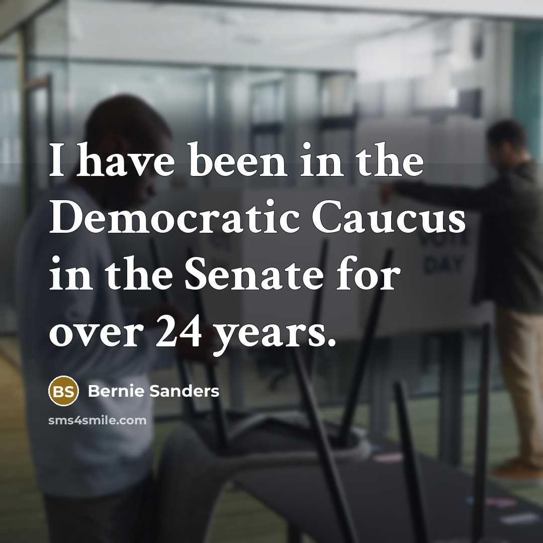 “I have been in the Democratic Caucus in the Senate…” quote by Bernie Sanders