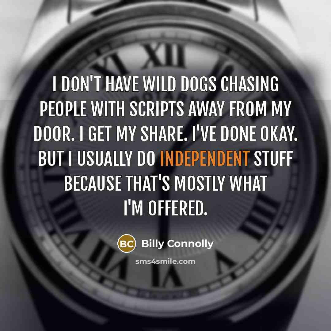 “I don't have wild dogs chasing people with scripts away…” quote by Billy Connolly