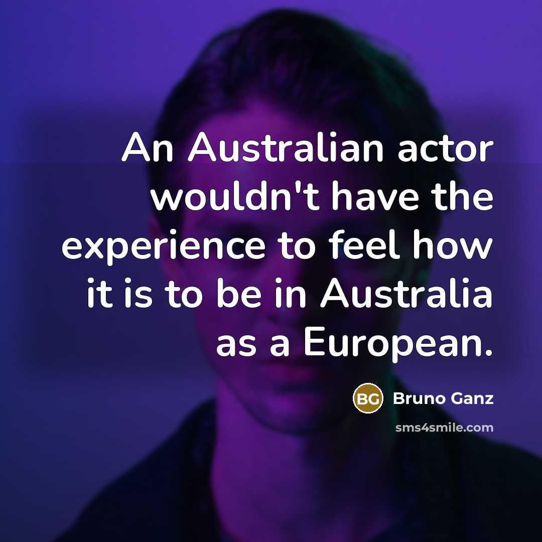 “An Australian actor wouldn't have the experience to feel how…” quote by Bruno Ganz