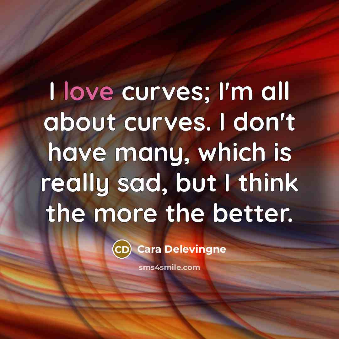 “I love curves; I'm all about curves. I don't have…” quote by Cara Delevingne
