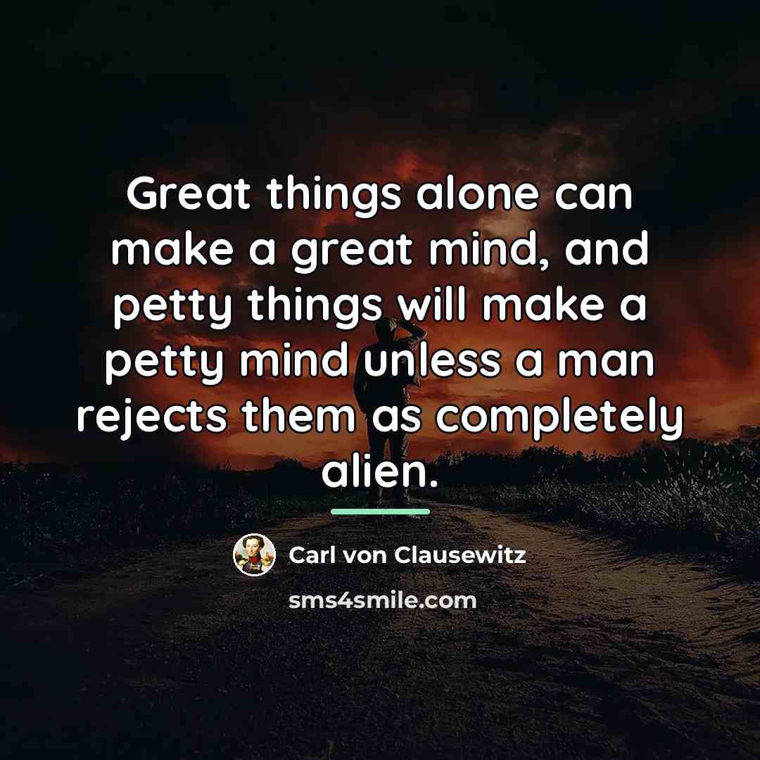 “Great things alone can make a great mind, and petty…” quote by Carl von Clausewitz