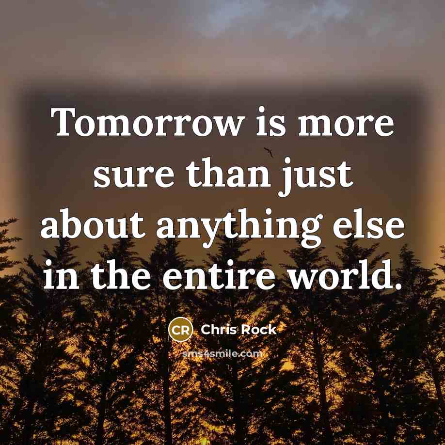 “Tomorrow is more sure than just about anything else in…” quote by Chris Rock