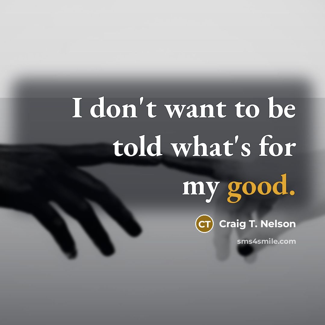 “I don't want to be told what's for my good.…” quote by Craig T. Nelson