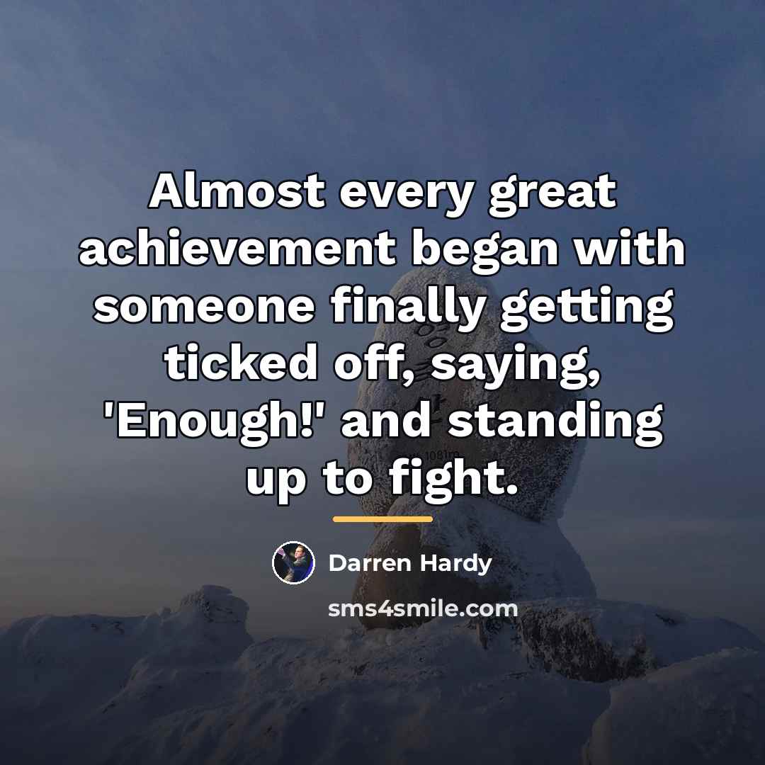 “Almost every great achievement began with someone finally getting ticked…” quote by Darren Hardy