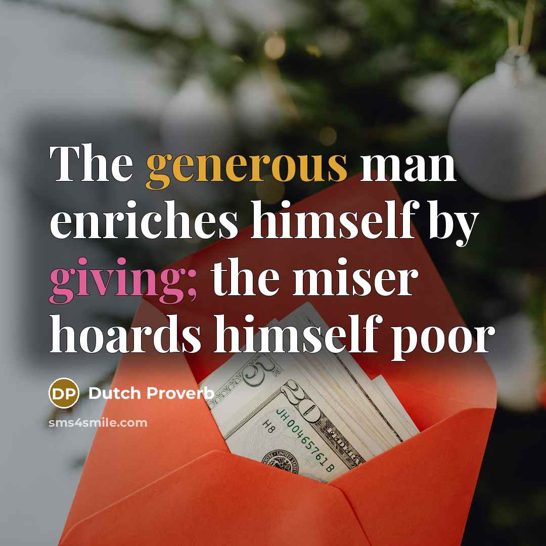 “The generous man enriches himself by giving; the miser hoards…” quote by Dutch Proverb