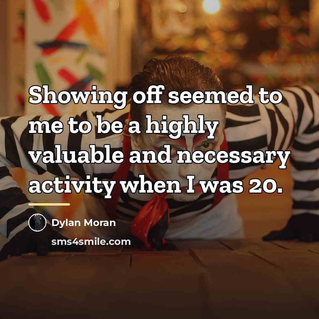 “Showing off seemed to me to be a highly valuable…” quote by Dylan Moran