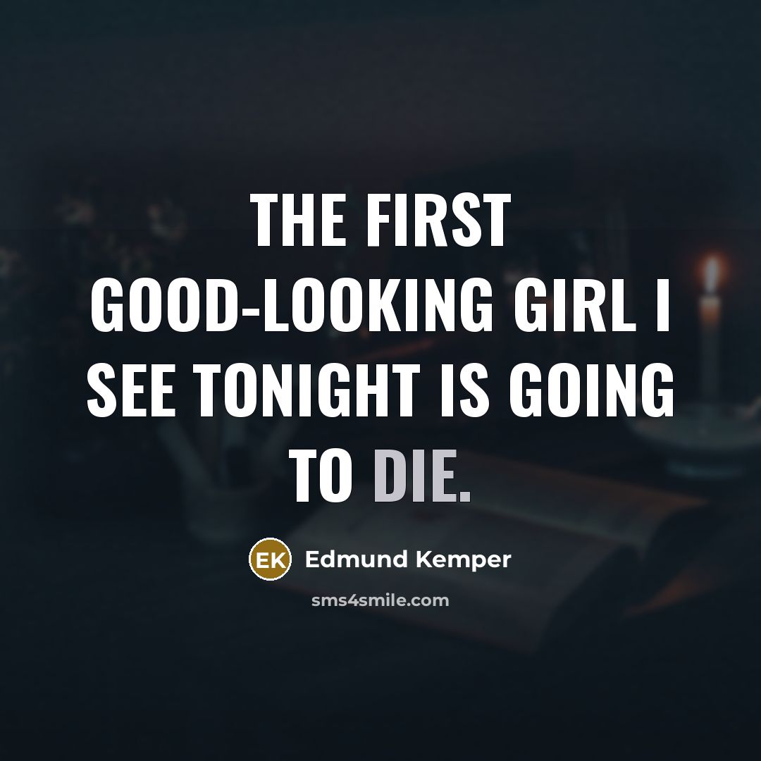 “The first good-looking girl I see tonight is going to…” quote by Edmund Kemper