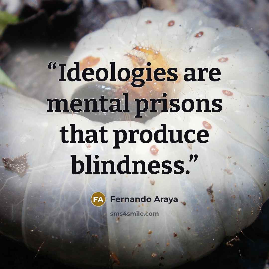 “Ideologies are mental prisons that produce blindness.” quote by Fernando Araya