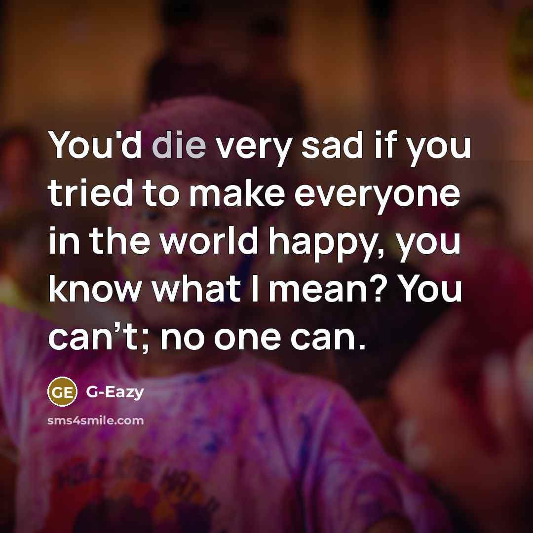 “You'd die very sad if you tried to make everyone…” quote by G-Eazy