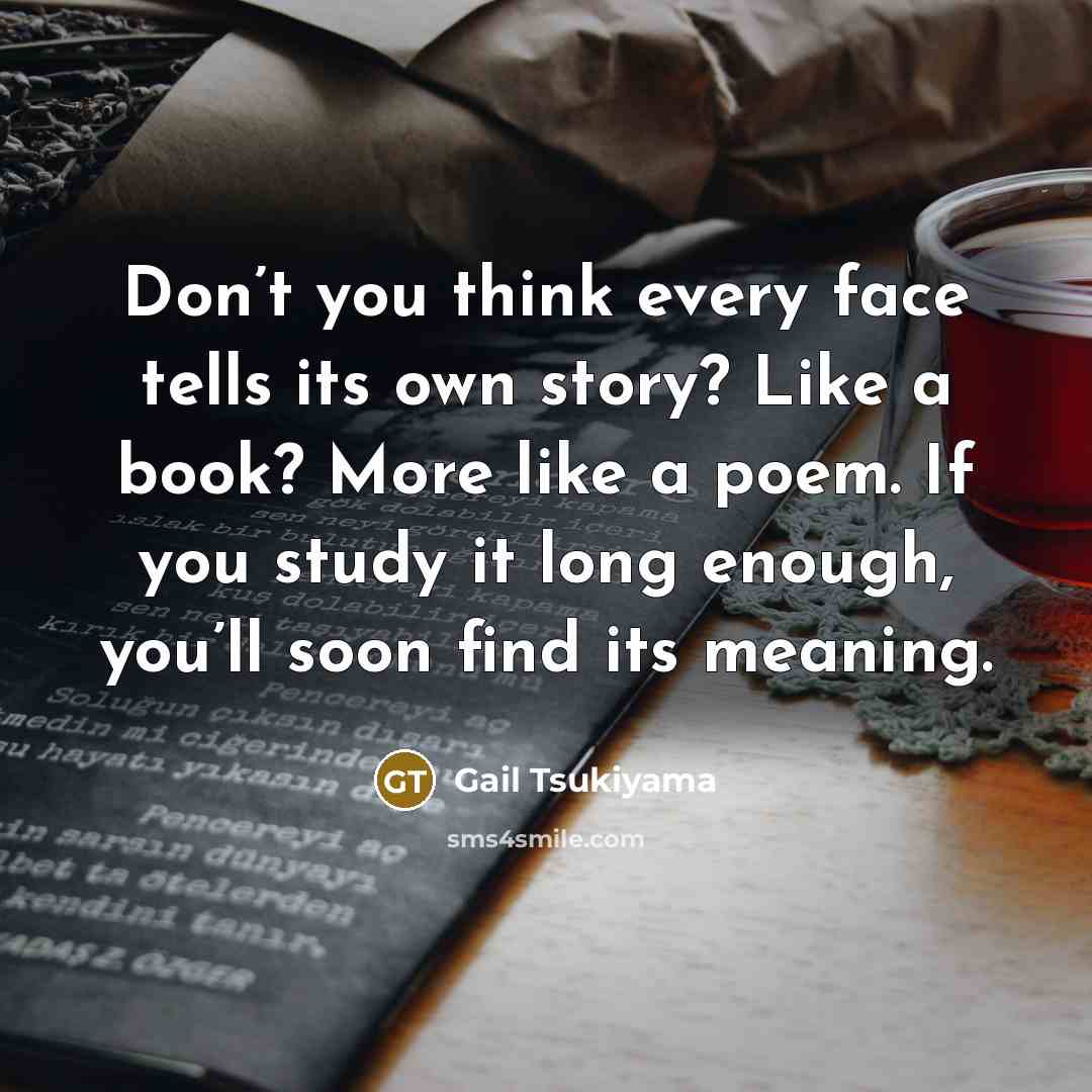 “Don’t you think every face tells its own story? Like…” quote by Gail Tsukiyama