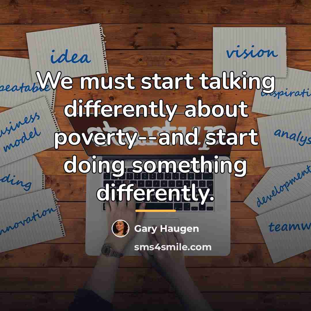 “We must start talking differently about poverty--and start doing something…” quote by Gary Haugen