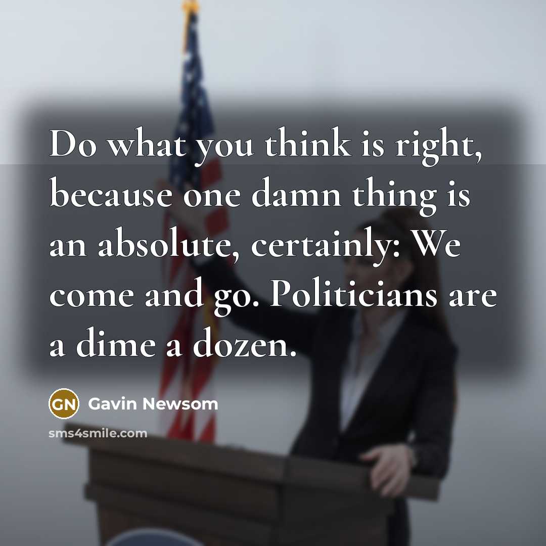 “Do what you think is right, because one damn thing…” quote by Gavin Newsom