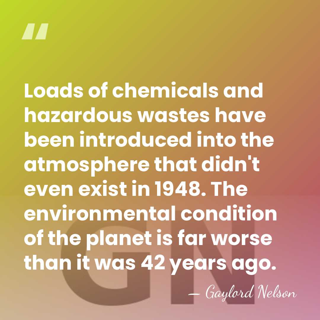 Loads of chemicals and hazardous wastes have been introduced into the atmosphere&hellip; - Gaylord Nelson
