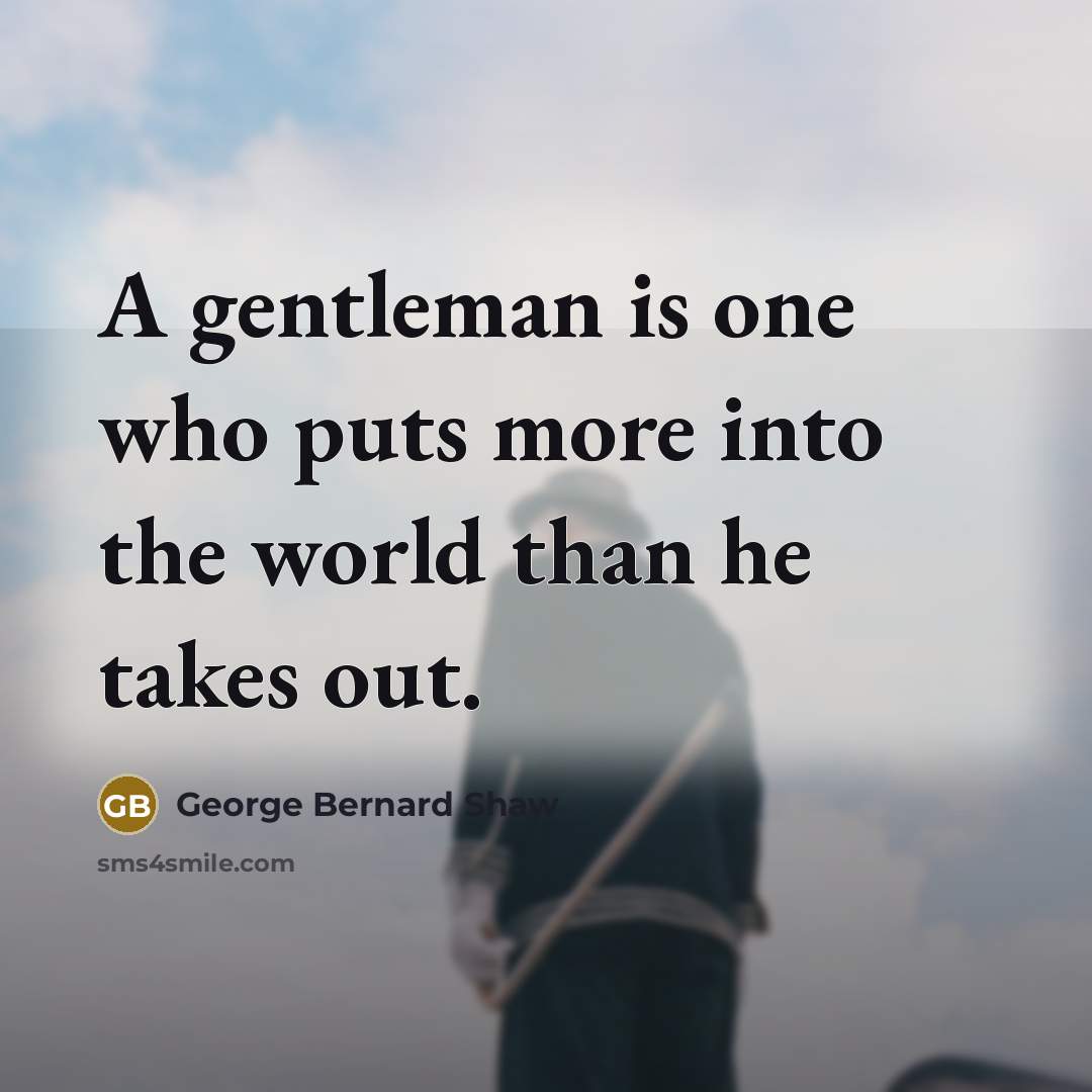 “A gentleman is one who puts more into the world…” quote by George Bernard Shaw
