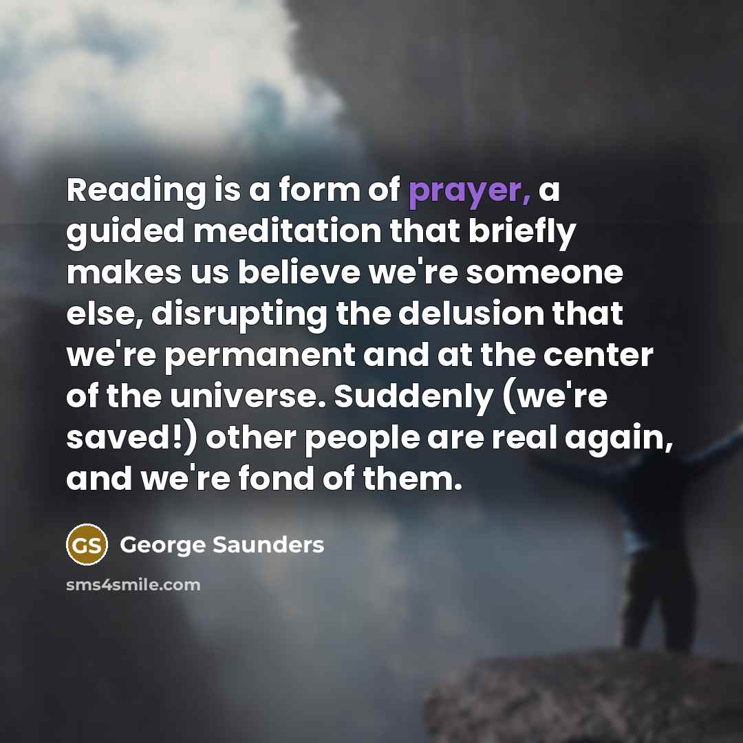 “Reading is a form of prayer, a guided meditation that…” quote by George Saunders