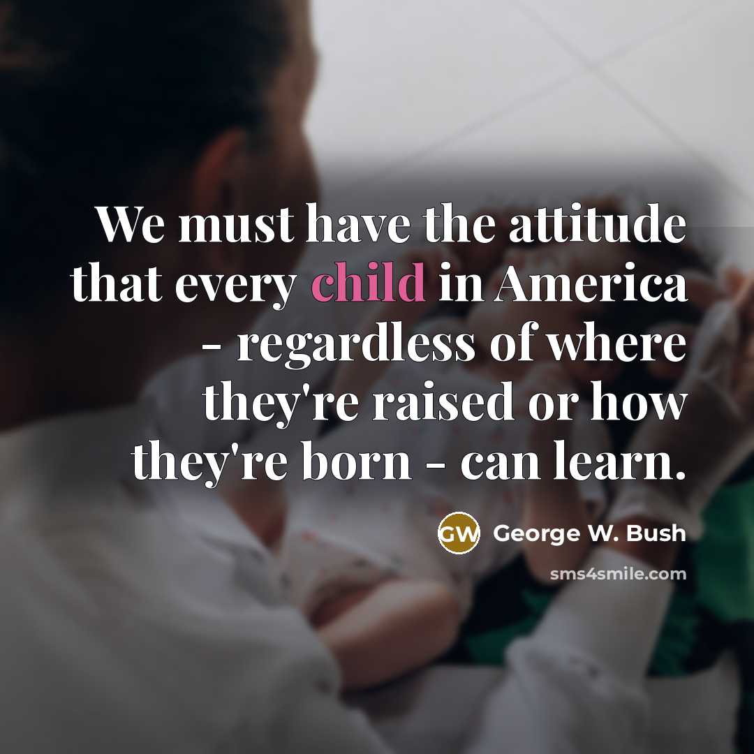 “We must have the attitude that every child in America…” quote by George W. Bush