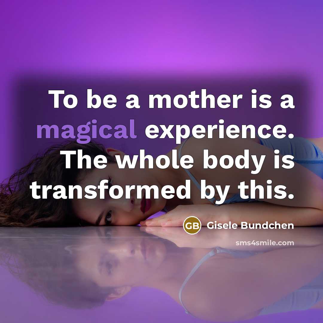 “To be a mother is a magical experience. The whole…” quote by Gisele Bundchen