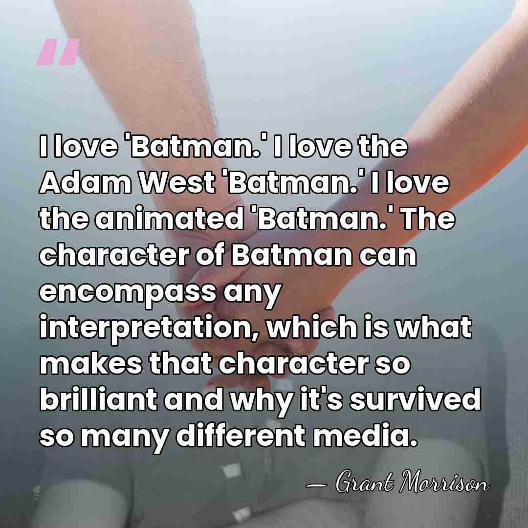 I love 'Batman.' I love the Adam West 'Batman.' I love the&hellip; - Grant Morrison