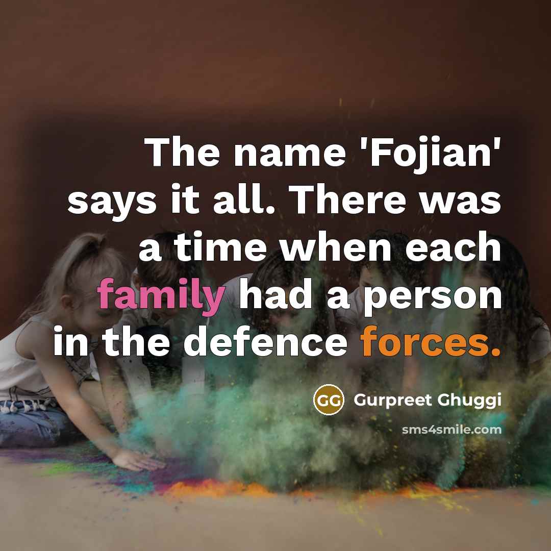“The name 'Fojian' says it all. There was a time when each family had a person in the defence forces.” quote by Gurpreet Ghuggi