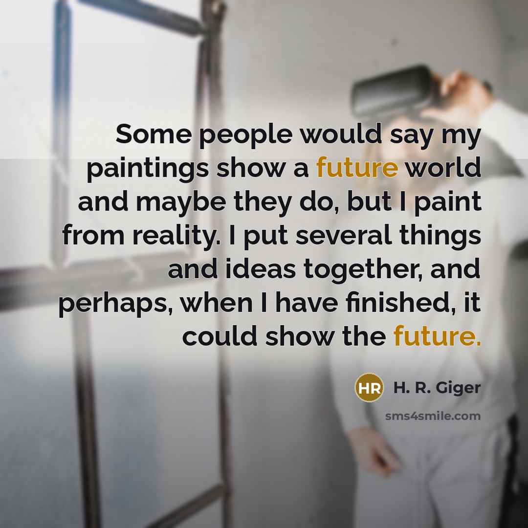 “Some people would say my paintings show a future world…” quote by H. R. Giger