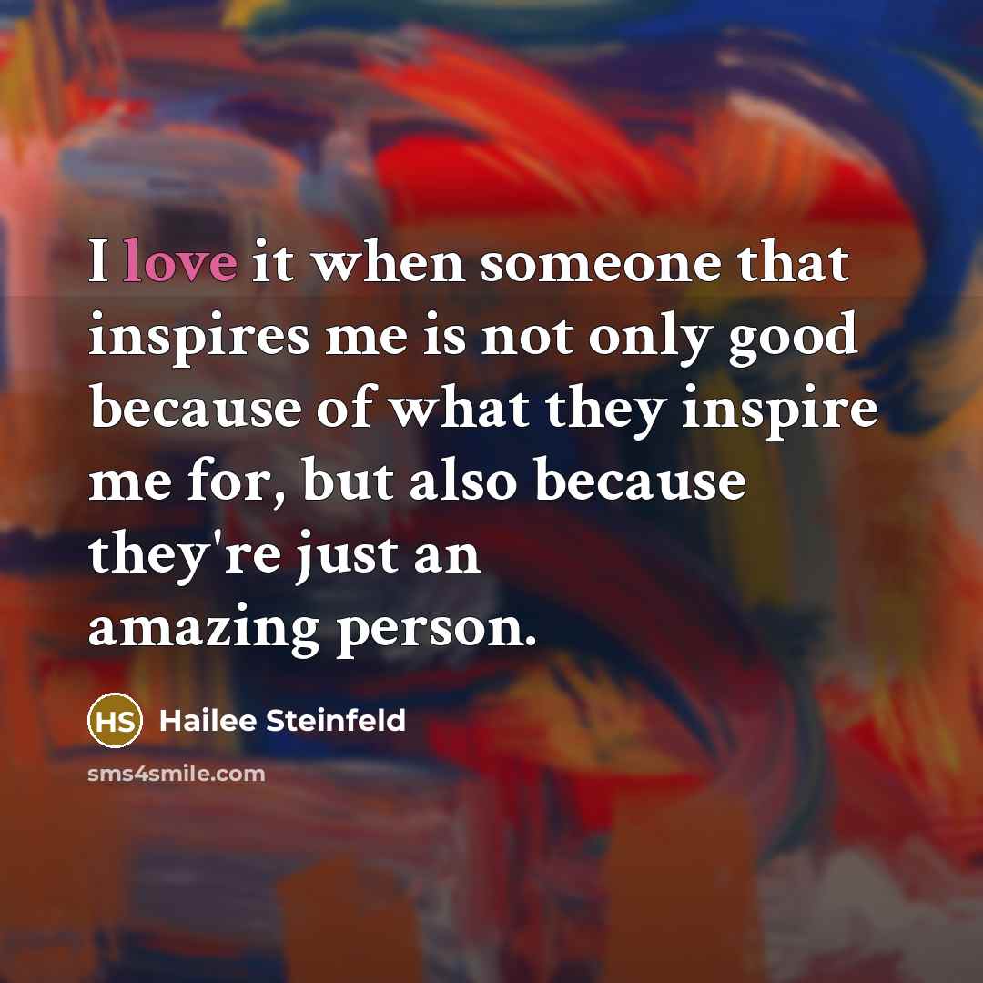 “I love it when someone that inspires me is not…” quote by Hailee Steinfeld
