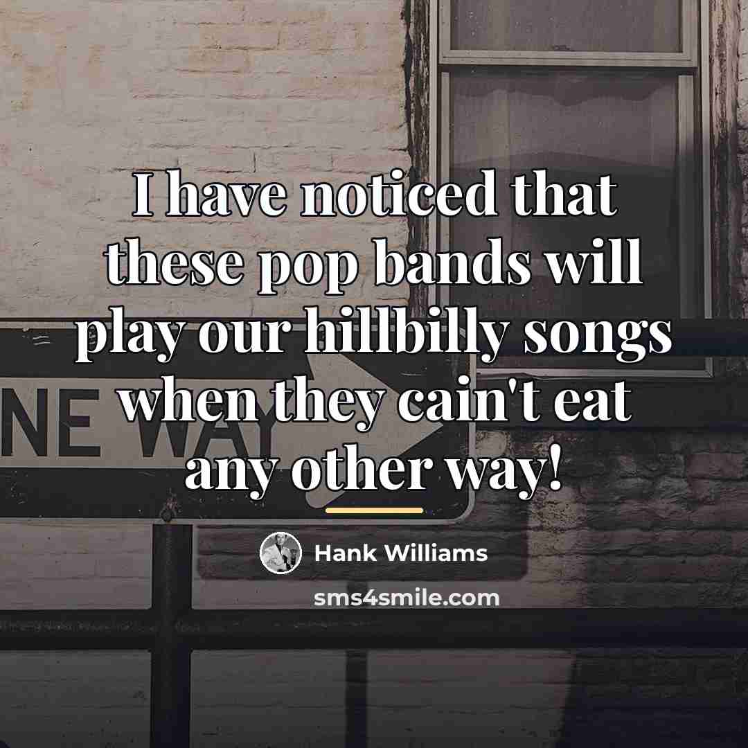 “I have noticed that these pop bands will play our…” quote by Hank Williams