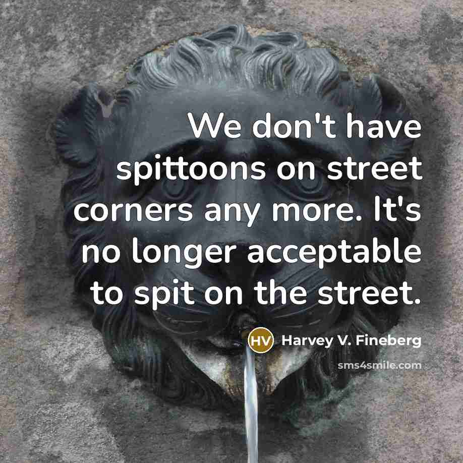 “We don't have spittoons on street corners any more. It's…” quote by Harvey V. Fineberg