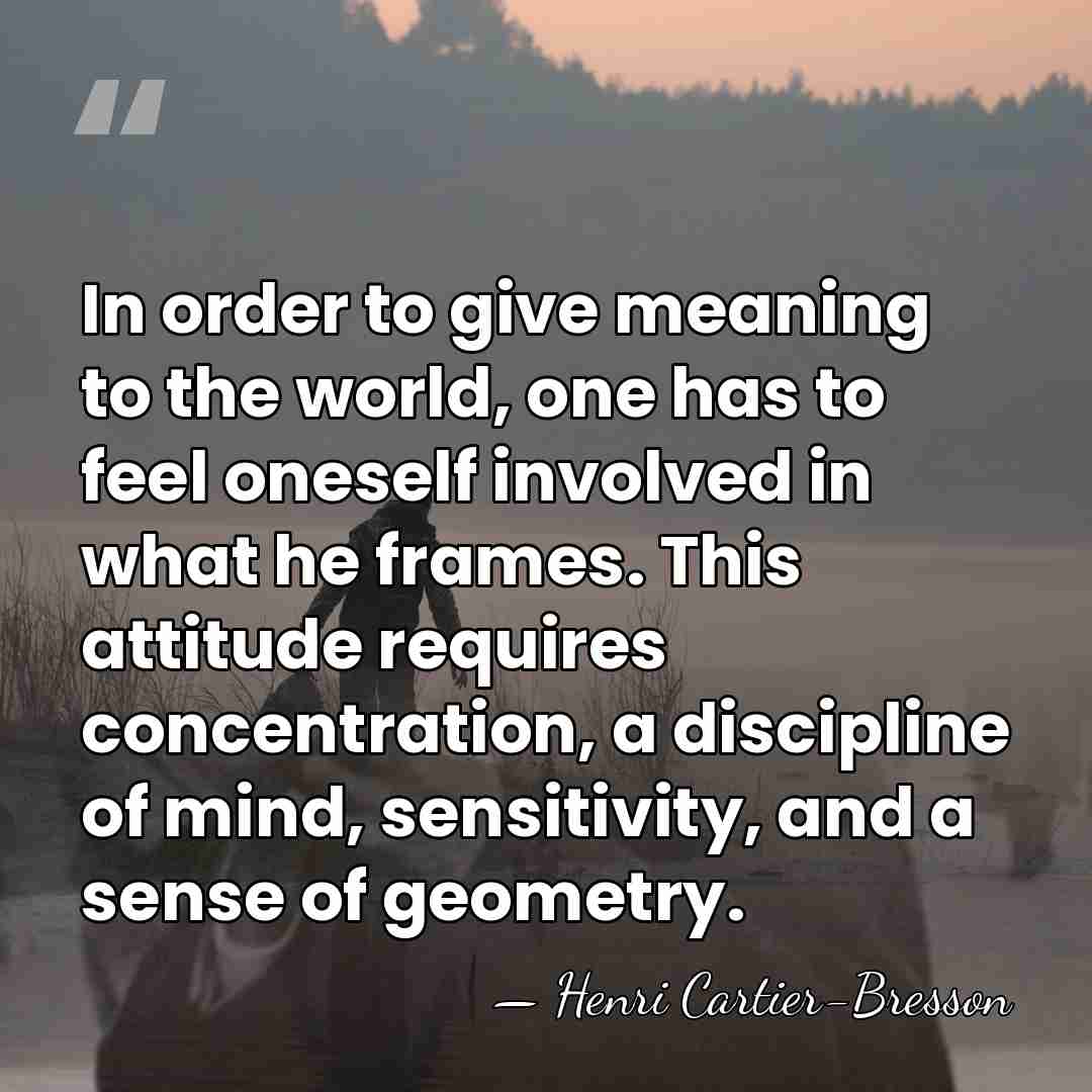 In order to give meaning to the world, one has to feel&hellip; - Henri Cartier-Bresson
