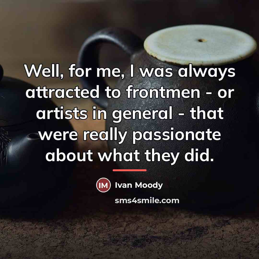 “Well, for me, I was always attracted to frontmen -…” quote by Ivan Moody
