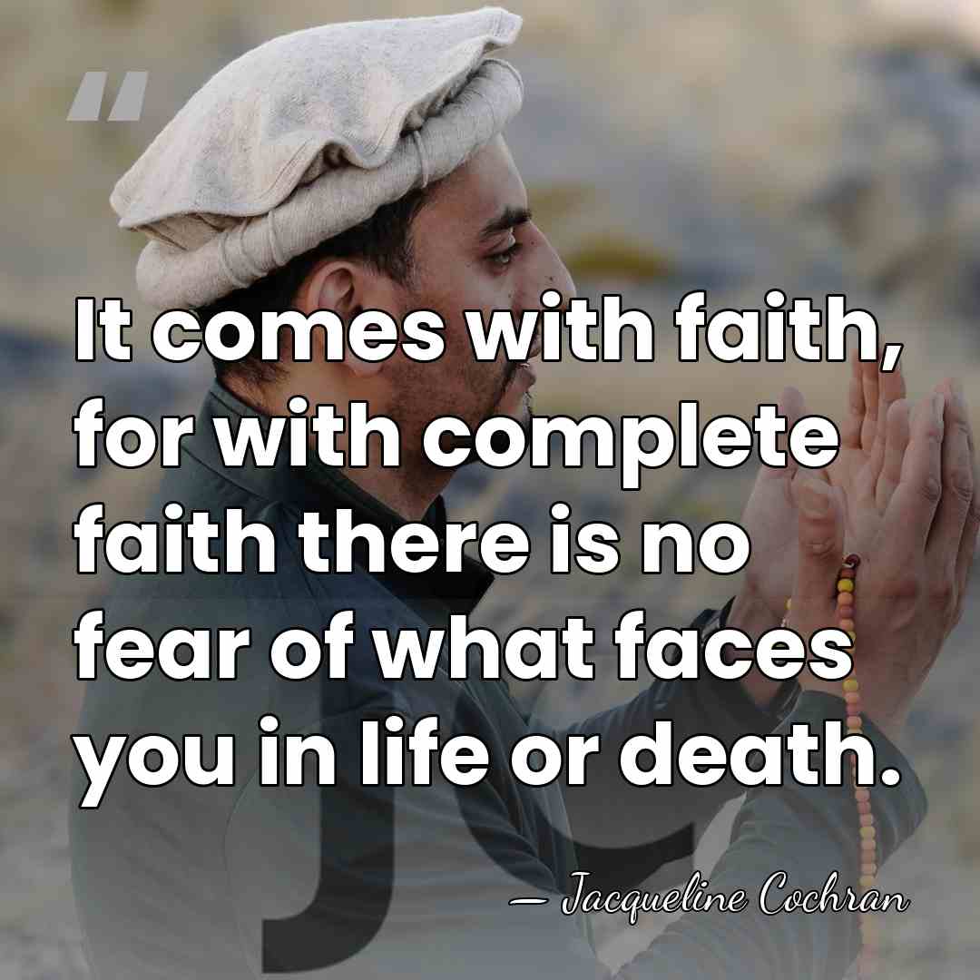It comes with faith, for with complete faith there is no fear&hellip; - Jacqueline Cochran