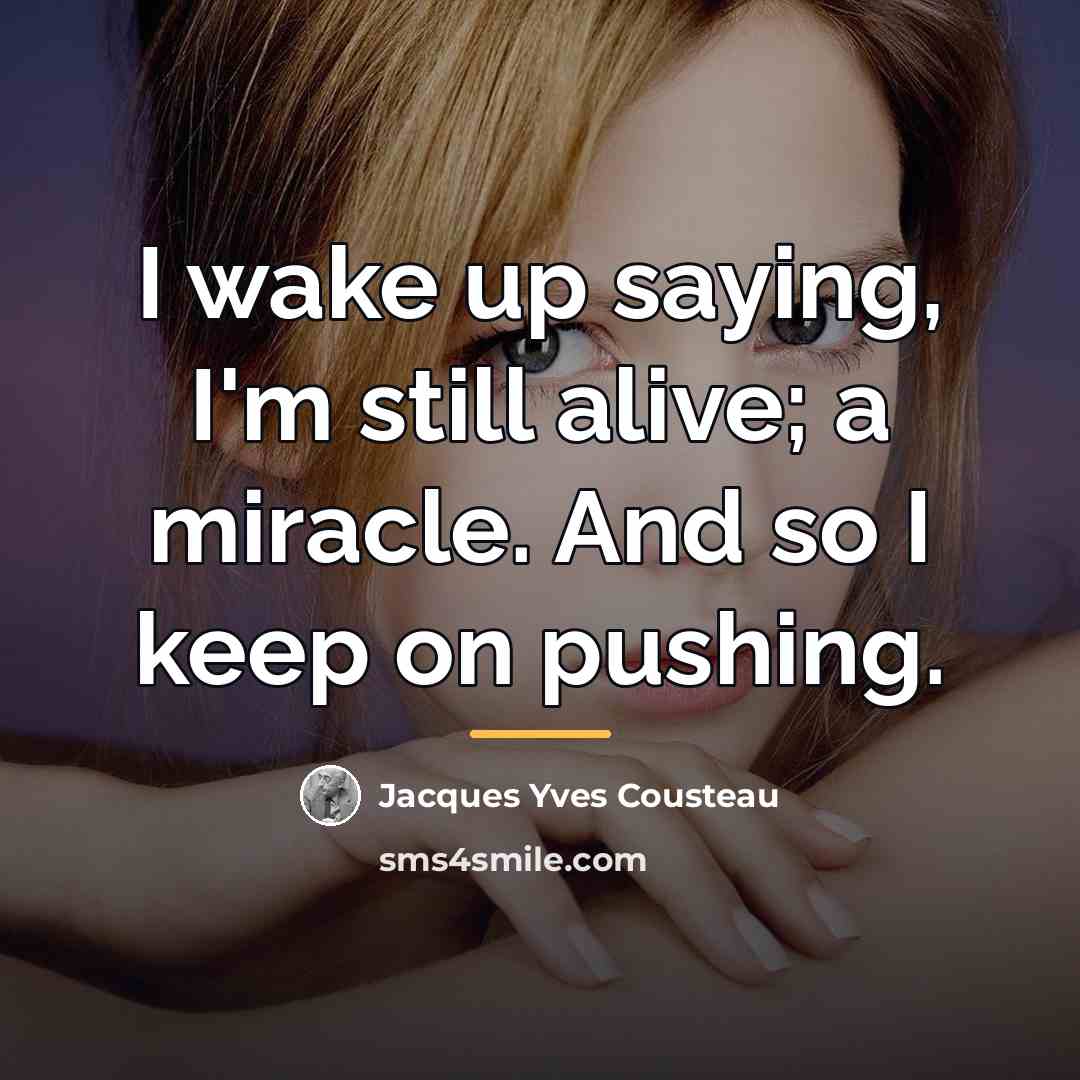 “I wake up saying, I'm still alive; a miracle. And…” quote by Jacques Yves Cousteau
