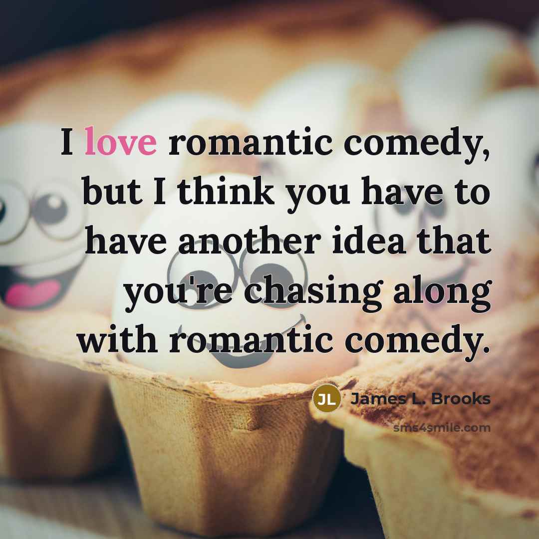 “I love romantic comedy, but I think you have to…” quote by James L. Brooks