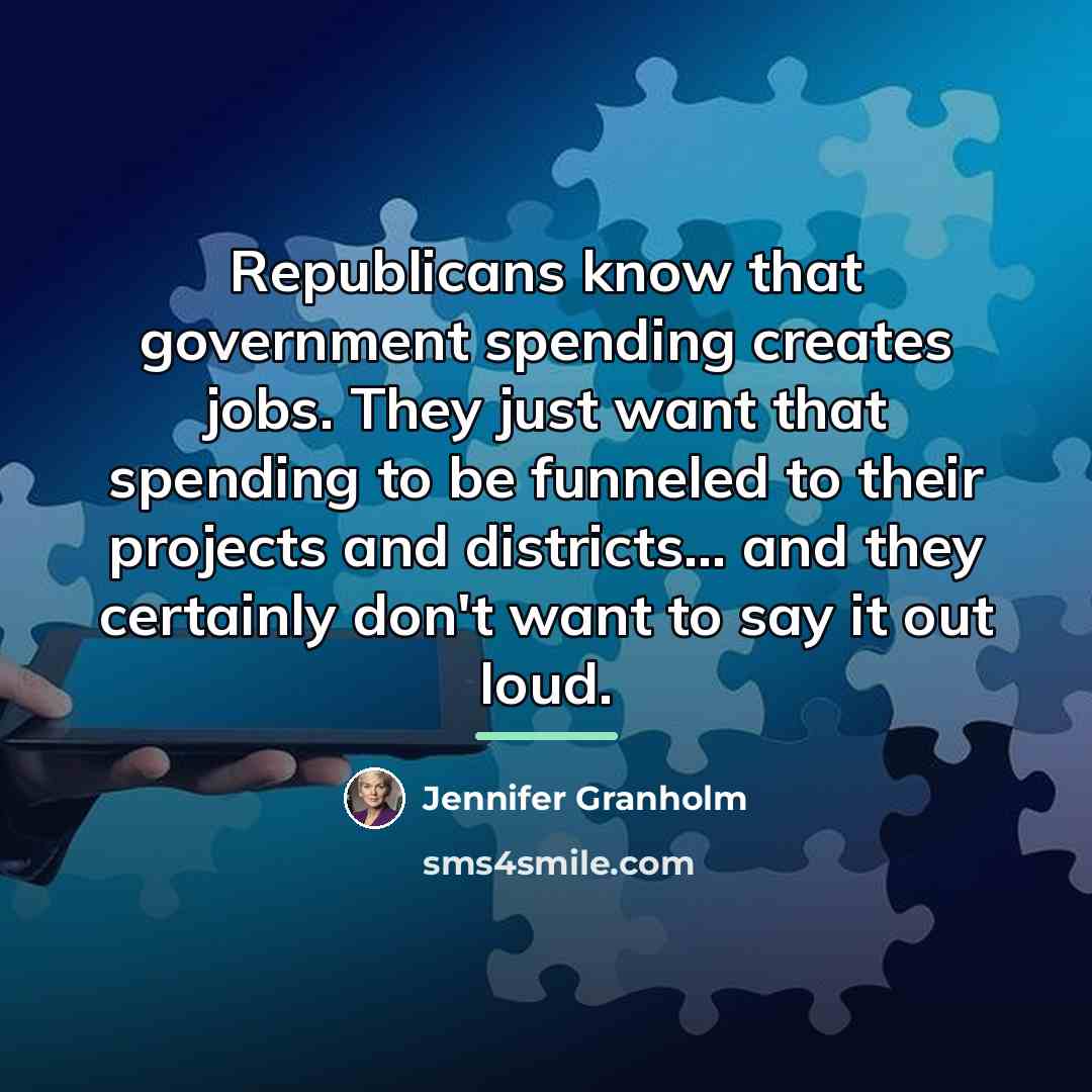 “Republicans know that government spending creates jobs. They just want…” quote by Jennifer Granholm